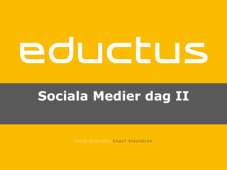 Sociala Medier dag II 
Datum 02/09 2014 Knauf Insulat ion 
 