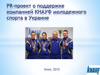 Киев, 2015
PR-проект о поддержке
компанией КНАУФ молодежного
спорта в Украине
 