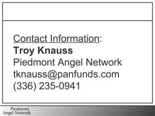 Contact Information : Troy Knauss Piedmont Angel Network [email_address] (336) 235-0941 