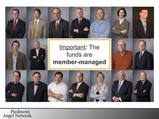 The Entrepreneur’s Fund sm All individuals are Accredited Investors $1 Million Net Worth or $200,000 in salary for past two years PAN has over  150 investors  in 2 funds. Limit to  99  investors per fund (SEC) Each investor commits a minimum $50,000 The funds have $10 million  under management Important : The funds are member-managed 