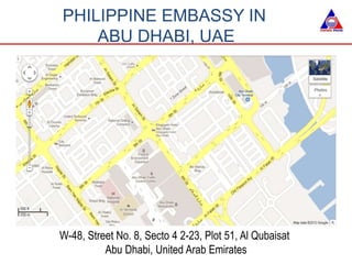 W-48, Street No. 8, Secto 4 2-23, Plot 51, Al Qubaisat
Abu Dhabi, United Arab Emirates
PHILIPPINE EMBASSY IN
ABU DHABI, UAE
 