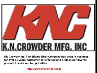 http://www.kncrowder.com
KN Crowder Inc, The Sliding Door Company has been in business
for over 65 years. Customer satisfaction and pride in our diverse
product line are our top priorities.
 