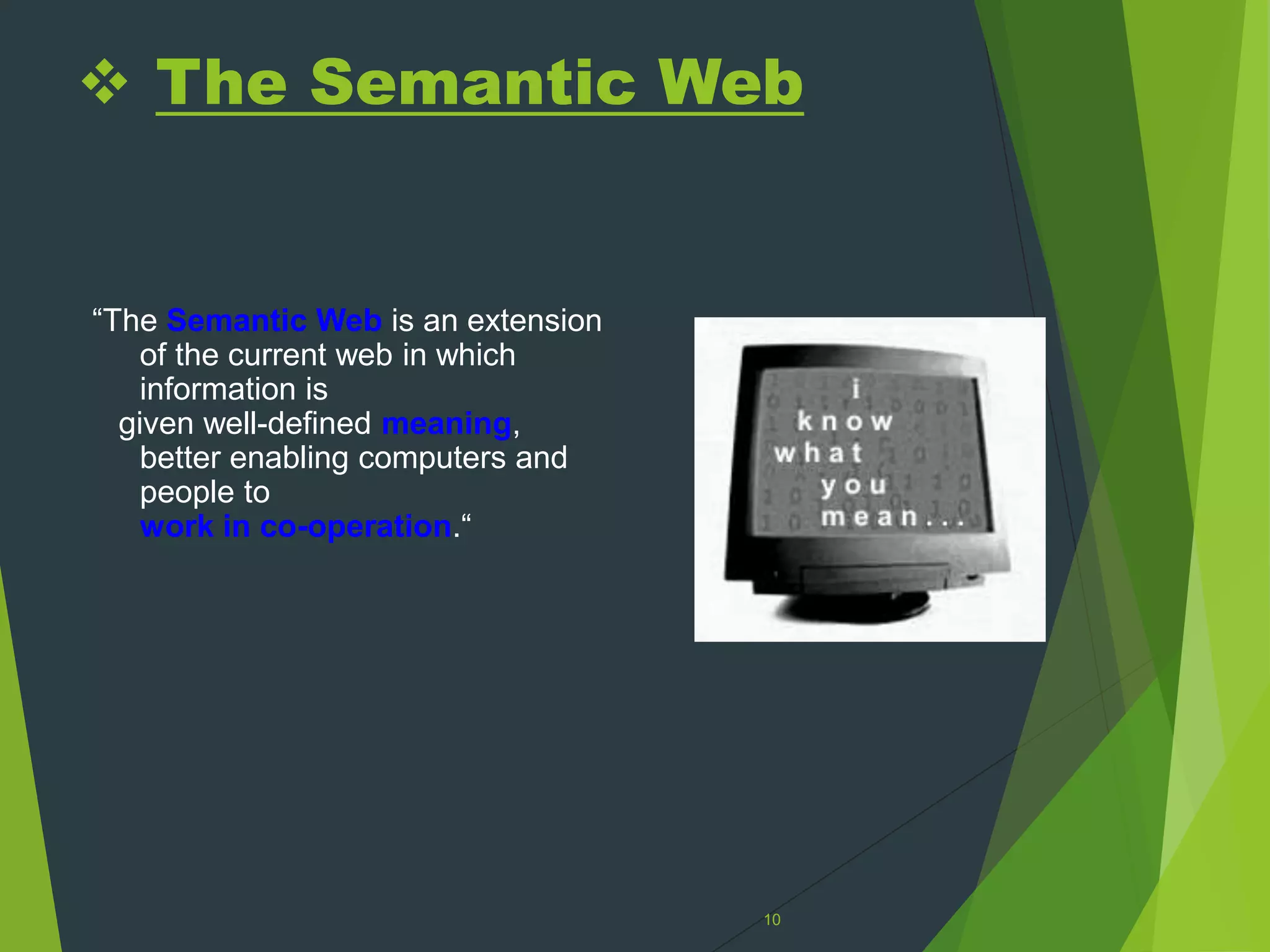  The Semantic Web
“The Semantic Web is an extension
of the current web in which
information is
given well-defined meaning,
better enabling computers and
people to
work in co-operation.“
10
 