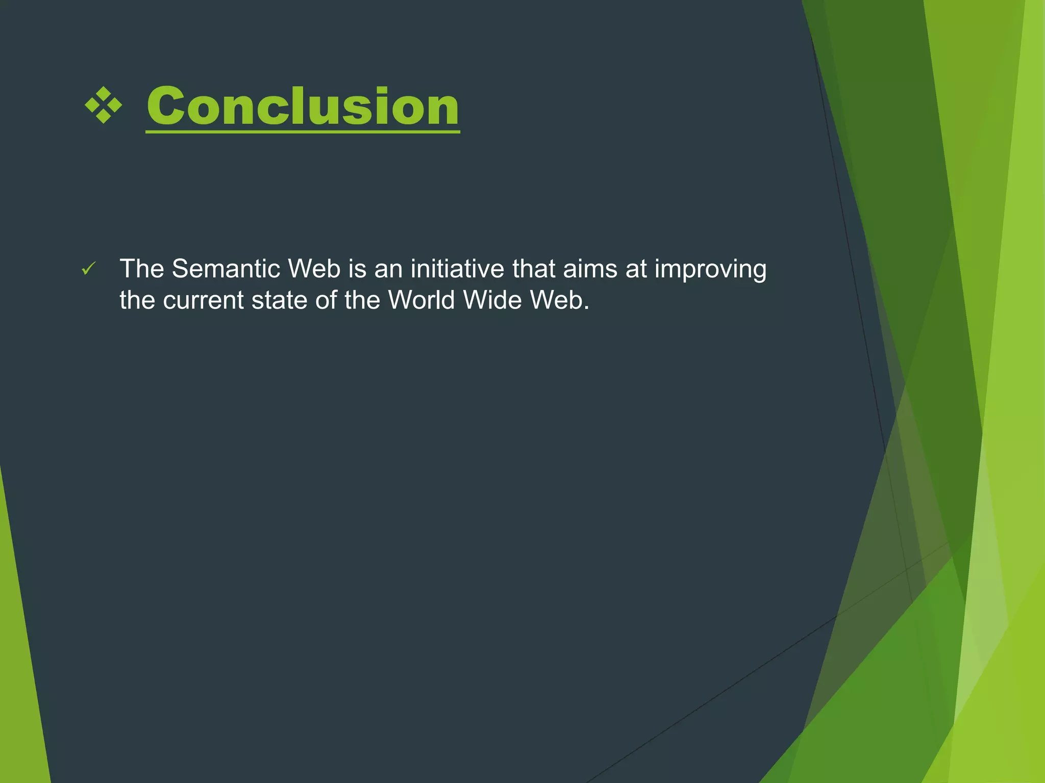  Conclusion
 The Semantic Web is an initiative that aims at improving
the current state of the World Wide Web.
 
