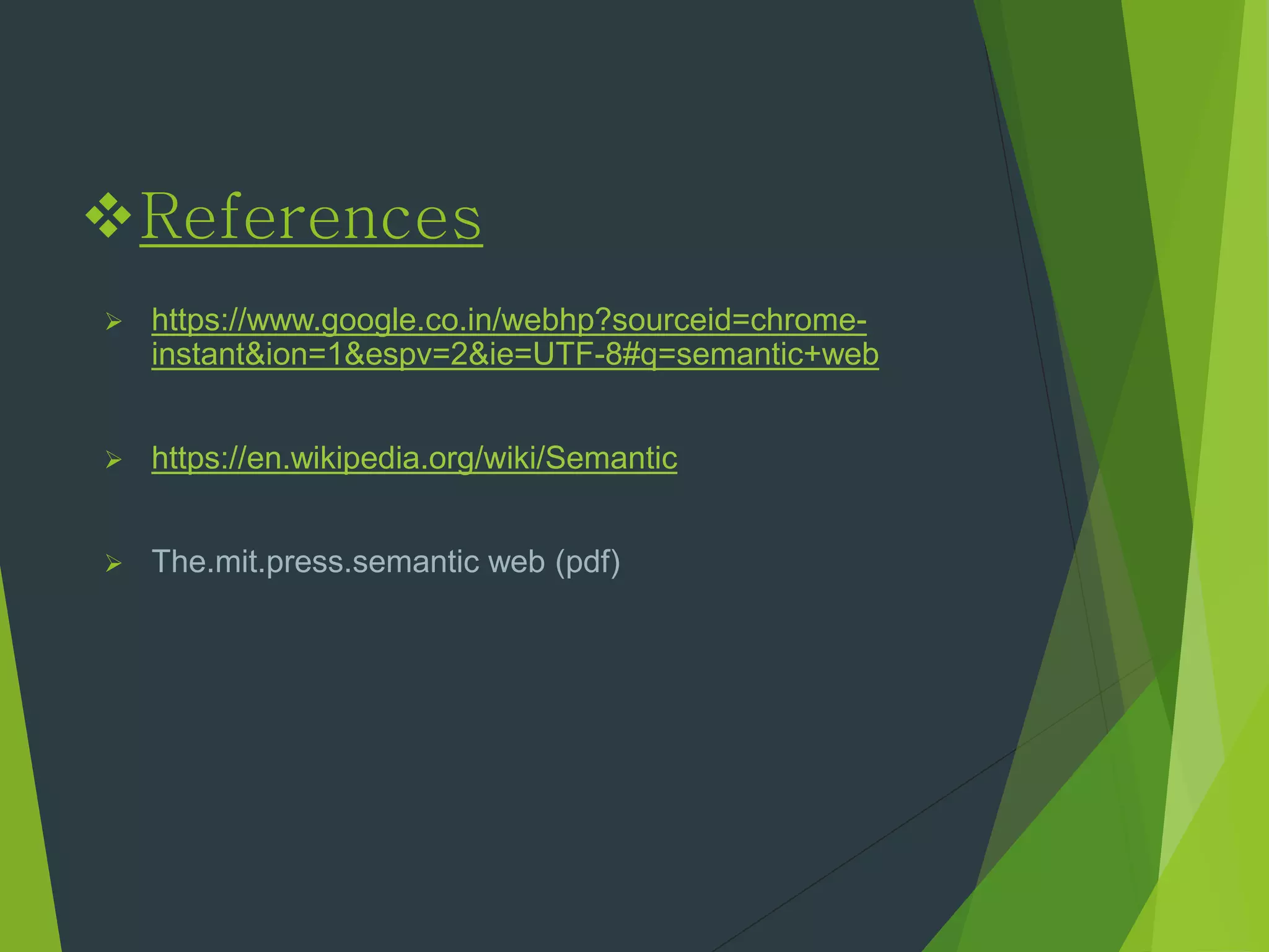 References
 https://www.google.co.in/webhp?sourceid=chrome-
instant&ion=1&espv=2&ie=UTF-8#q=semantic+web
 https://en.wikipedia.org/wiki/Semantic
 The.mit.press.semantic web (pdf)
 