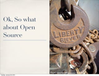 Ok, So what
    about Open
    Source




                            Photo courtesy of bratmandeux via Flickr
Tuesday, January 26, 2010
 