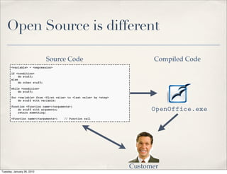 Open Source is different

                            Source Code         Compiled Code




                                                OpenOffice.exe




                                          Customer
Tuesday, January 26, 2010
 