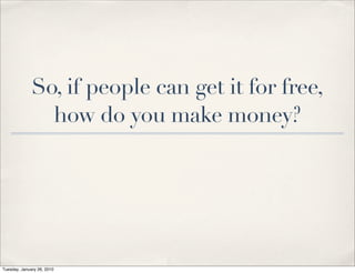So, if people can get it for free,
                how do you make money?




Tuesday, January 26, 2010
 