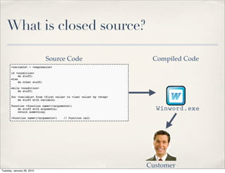 What is closed source?

                            Source Code    Compiled Code




                                            Winword.exe




                                          Customer
Tuesday, January 26, 2010
 
