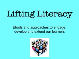 Lifting Literacy
 Etools and approaches to engage,
  develop and extend our learners
 