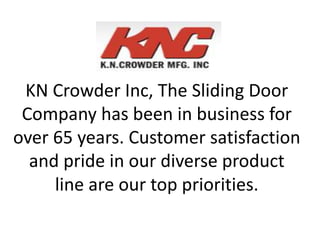KN Crowder Inc, The Sliding Door
Company has been in business for
over 65 years. Customer satisfaction
and pride in our diverse product
line are our top priorities.
 