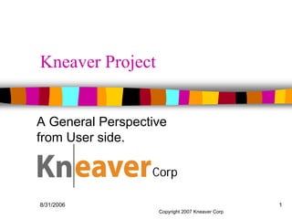 Kneaver Project


A General Perspective
from User side.

            Kneaver Corp

8/31/2006                                         1
                    Copyright 2007 Kneaver Corp
 