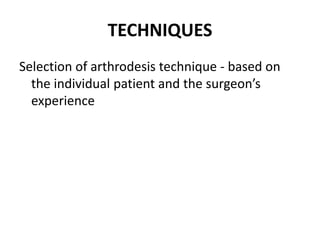 TECHNIQUES
Selection of arthrodesis technique - based on
the individual patient and the surgeon’s
experience
 
