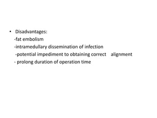 • Disadvantages:
-fat embolism
-intramedullary dissemination of infection
-potential impediment to obtaining correct alignment
- prolong duration of operation time
 