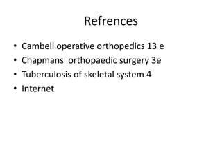 Refrences
• Cambell operative orthopedics 13 e
• Chapmans orthopaedic surgery 3e
• Tuberculosis of skeletal system 4
• Internet
 