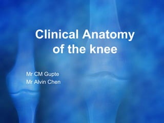 Clinical Anatomy
of the knee
Mr CM Gupte
Mr Alvin Chen
 