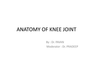 ANATOMY OF KNEE JOINT
By : Dr. PAVAN
Moderator : Dr. PRADEEP
 