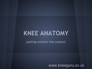 www.kneeguru.co.uk
KNEE ANATOMY
putting content into context
 
