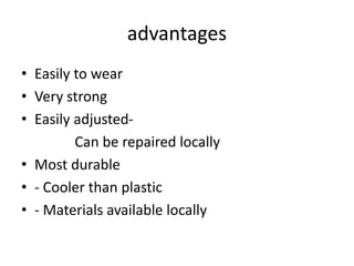 advantages
• Easily to wear
• Very strong
• Easily adjusted-
Can be repaired locally
• Most durable
• - Cooler than plastic
• - Materials available locally
 