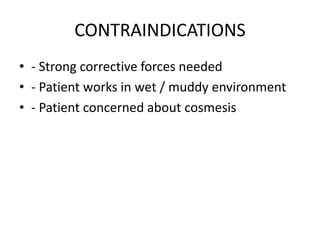CONTRAINDICATIONS
• - Strong corrective forces needed
• - Patient works in wet / muddy environment
• - Patient concerned about cosmesis
 