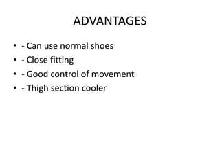 ADVANTAGES
• - Can use normal shoes
• - Close fitting
• - Good control of movement
• - Thigh section cooler
 