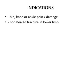 INDICATIONS
• - hip, knee or ankle pain / damage
• - non healed fracture in lower limb
 