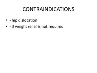 CONTRAINDICATIONS
• - hip dislocation
• - if weight relief is not required
 