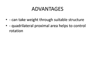 ADVANTAGES
• - can take weight through suitable structure
• - quadrilateral proximal area helps to control
rotation
 