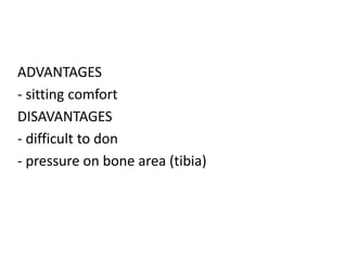 ADVANTAGES
- sitting comfort
DISAVANTAGES
- difficult to don
- pressure on bone area (tibia)
 