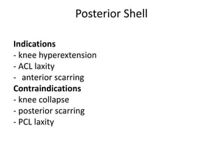 Posterior Shell
Indications
- knee hyperextension
- ACL laxity
- anterior scarring
Contraindications
- knee collapse
- posterior scarring
- PCL laxity
 