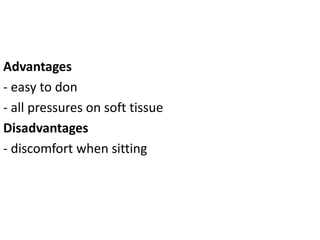 Advantages
- easy to don
- all pressures on soft tissue
Disadvantages
- discomfort when sitting
 