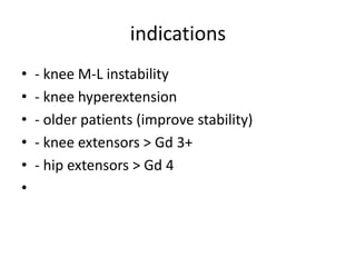 indications
• - knee M-L instability
• - knee hyperextension
• - older patients (improve stability)
• - knee extensors > Gd 3+
• - hip extensors > Gd 4
•
 