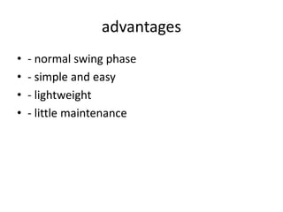 advantages
• - normal swing phase
• - simple and easy
• - lightweight
• - little maintenance
 