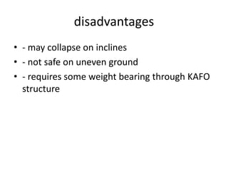 disadvantages
• - may collapse on inclines
• - not safe on uneven ground
• - requires some weight bearing through KAFO
structure
 