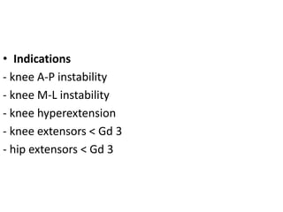 • Indications
- knee A-P instability
- knee M-L instability
- knee hyperextension
- knee extensors < Gd 3
- hip extensors < Gd 3
 