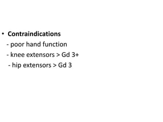 • Contraindications
- poor hand function
- knee extensors > Gd 3+
- hip extensors > Gd 3
 