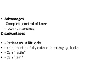 • Advantages
- Complete control of knee
- low maintenance
Disadvantages
• - Patient must lift locks
• - knee must be fully extended to engage locks
• - Can “rattle”
• - Can “jam”
 