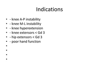 Indications
• - knee A-P instability
• - knee M-L instability
• - knee hyperextension
• - knee extensors < Gd 3
• - hip extensors < Gd 3
• - poor hand function
•
•
•
•
 