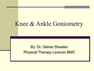 Knee & Ankle Goniometry


     By: Dr. Gehan Shaalan
  Physical Therapy Lecturer BMC
 