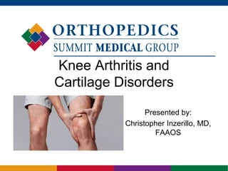 Knee Arthritis and
Cartilage Disorders
Presented by:
Christopher Inzerillo, MD,
FAAOS
 