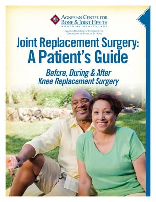 Agnesian HealthCare is Sponsored by the
             Congregation of Sisters of St. Agnes




Joint Replacement Surgery:
  A Patient’s Guide
      Before, During & After
    Knee Replacement Surgery
 