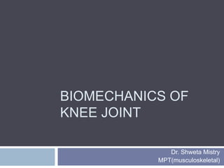 BIOMECHANICS OF
KNEE JOINT
Dr. Shweta Mistry
MPT(musculoskeletal)
 