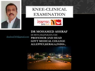 KNEE-CLINICAL
EXAMINATION
DR MOHAMED ASHRAF
DORTH,MS,DNB,MNAMS
PROFESSOR AND HEAD
GOVT MEDICAL COLLEGE
ALLEPPEY,KERALA,INDIA ,
dr
drashraf36
drashraf369@gmail.com
 