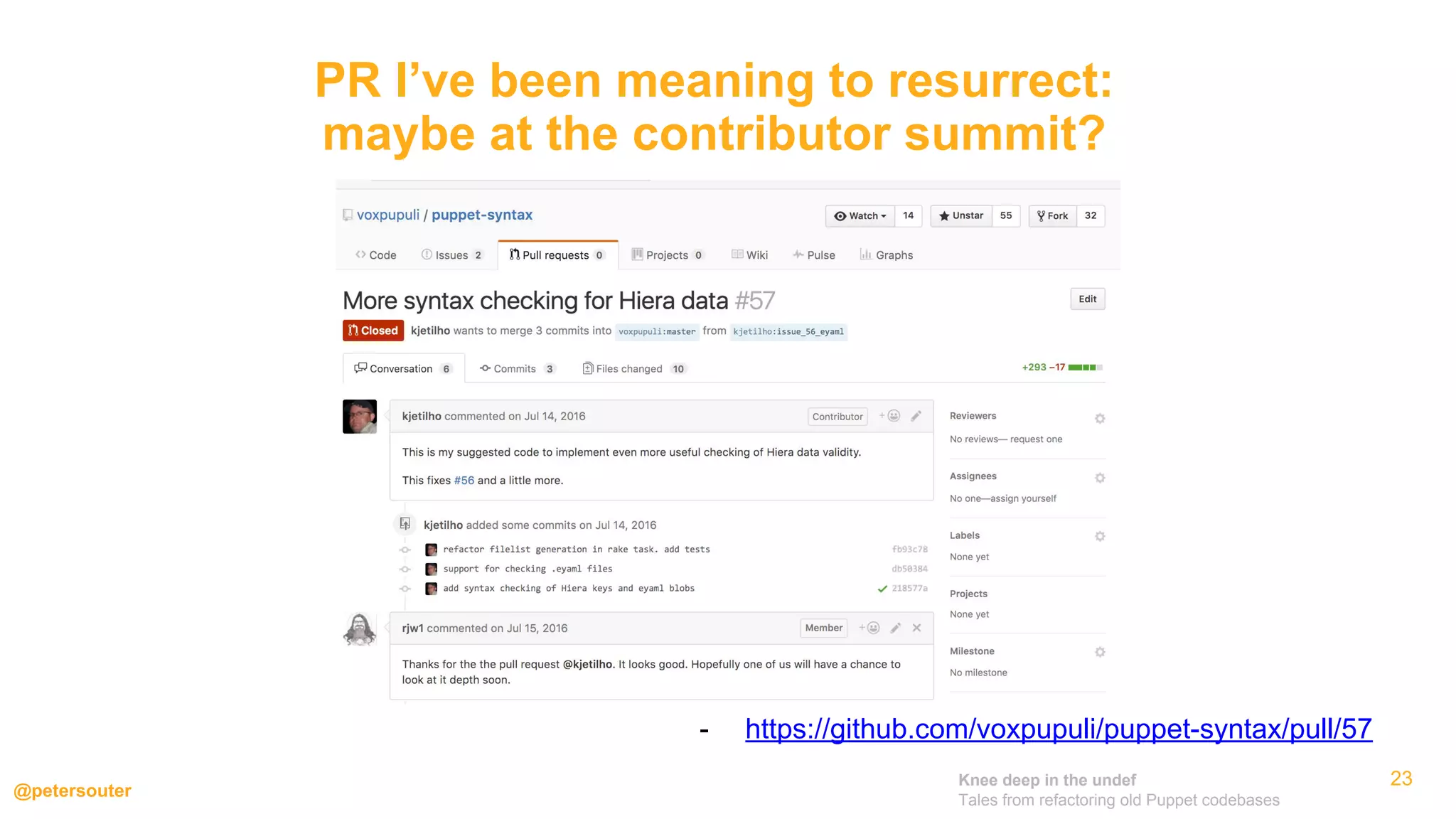 Knee deep in the undef
Tales from refactoring old Puppet codebases
@petersouter
23
PR I’ve been meaning to resurrect:
maybe at the contributor summit?
- https://github.com/voxpupuli/puppet-syntax/pull/57
 