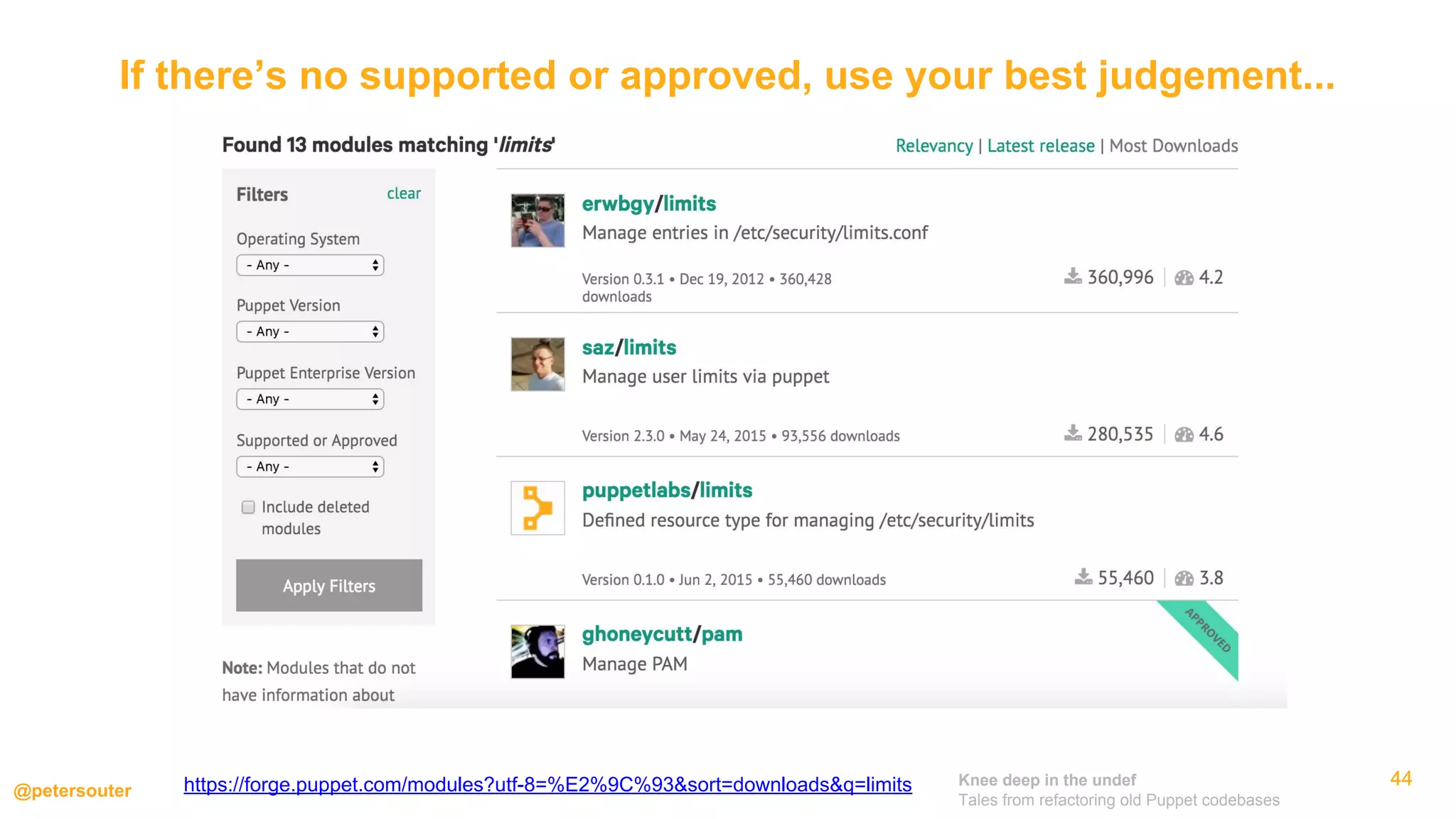 Knee deep in the undef
Tales from refactoring old Puppet codebases
@petersouter
4444
If there’s no supported or approved, use your best judgement...
44https://forge.puppet.com/modules?utf-8=%E2%9C%93&sort=downloads&q=limits
 
