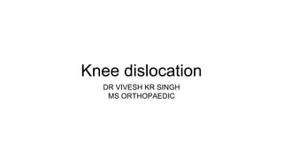 Knee dislocation
DR VIVESH KR SINGH
MS ORTHOPAEDIC
 