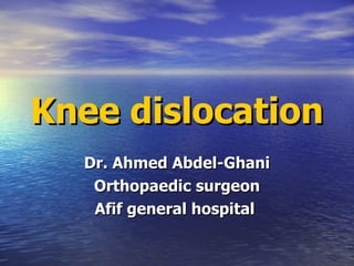 Knee dislocation Dr. Ahmed Abdel-Ghani Orthopaedic surgeon Afif general hospital  