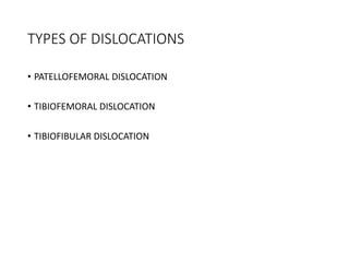 TYPES OF DISLOCATIONS
• PATELLOFEMORAL DISLOCATION
• TIBIOFEMORAL DISLOCATION
• TIBIOFIBULAR DISLOCATION
 