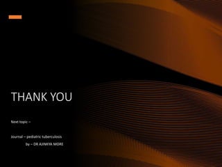 THANK YOU
Next topic –
Journal – pediatric tuberculosis
by – DR AJINKYA MORE
 