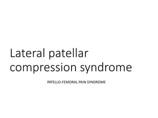 Lateral patellar
compression syndrome
PATELLO-FEMORAL PAIN SYNDROME
 